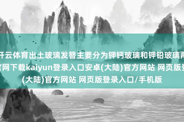 开云体育出土玻璃发簪主要分为钾钙玻璃和钾铅玻璃两大类-开云app官网下载kaiyun登录入口安卓(大陆)官方网站 网页版登录入口/手机版