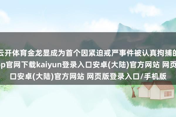 云开体育金龙显成为首个因紧迫戒严事件被认真拘捕的东说念主员-开云app官网下载kaiyun登录入口安卓(大陆)官方网站 网页版登录入口/手机版