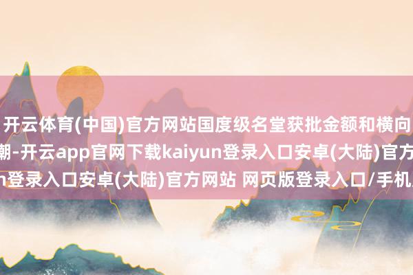 开云体育(中国)官方网站国度级名堂获批金额和横向名堂条约金额保握高潮-开云app官网下载kaiyun登录入口安卓(大陆)官方网站 网页版登录入口/手机版