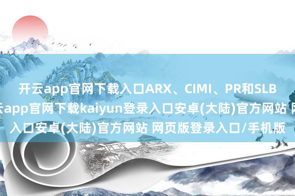 开云app官网下载入口ARX、CIMI、PR和SLB得回最积极的评级-开云app官网下载kaiyun登录入口安卓(大陆)官方网站 网页版登录入口/手机版