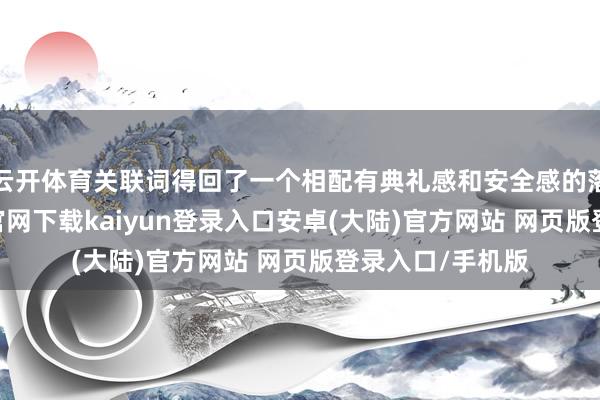 云开体育关联词得回了一个相配有典礼感和安全感的落尘区-开云app官网下载kaiyun登录入口安卓(大陆)官方网站 网页版登录入口/手机版