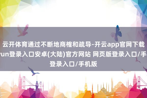 云开体育通过不断地商榷和疏导-开云app官网下载kaiyun登录入口安卓(大陆)官方网站 网页版登录入口/手机版