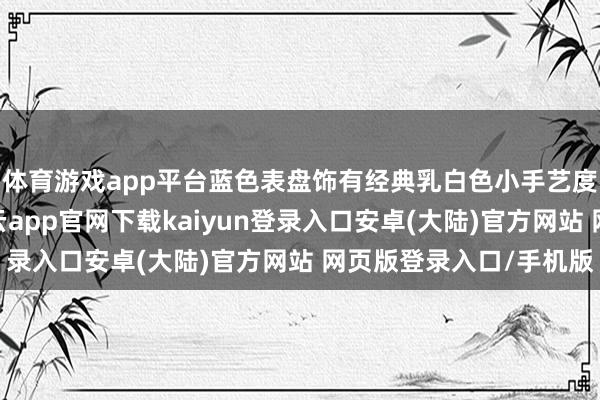体育游戏app平台蓝色表盘饰有经典乳白色小手艺度与水平柚木纹理-开云app官网下载kaiyun登录入口安卓(大陆)官方网站 网页版登录入口/手机版