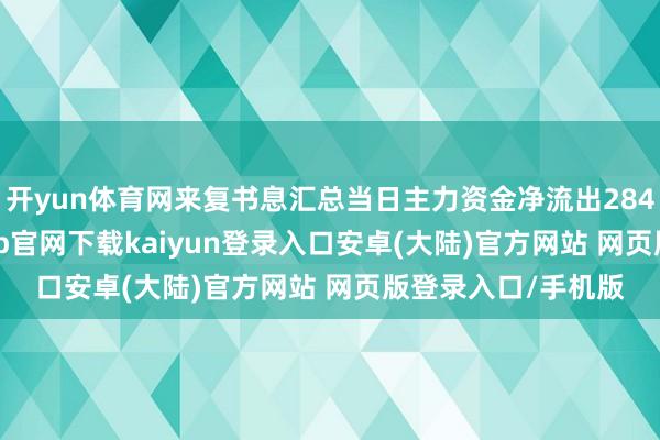开yun体育网来复书息汇总当日主力资金净流出2842.43万元-开云app官网下载kaiyun登录入口安卓(大陆)官方网站 网页版登录入口/手机版
