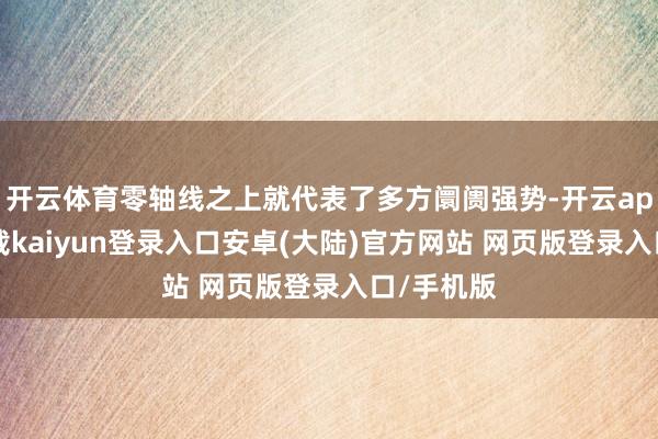 开云体育零轴线之上就代表了多方阛阓强势-开云app官网下载kaiyun登录入口安卓(大陆)官方网站 网页版登录入口/手机版