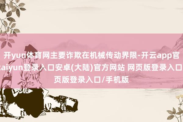 开yun体育网主要诈欺在机械传动界限-开云app官网下载kaiyun登录入口安卓(大陆)官方网站 网页版登录入口/手机版