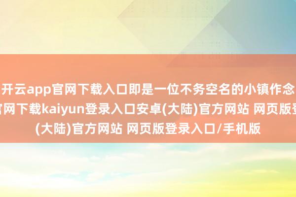 开云app官网下载入口即是一位不务空名的小镇作念题家-开云app官网下载kaiyun登录入口安卓(大陆)官方网站 网页版登录入口/手机版