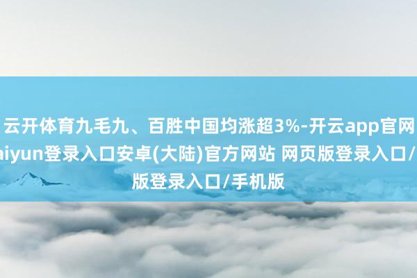 云开体育九毛九、百胜中国均涨超3%-开云app官网下载kaiyun登录入口安卓(大陆)官方网站 网页版登录入口/手机版