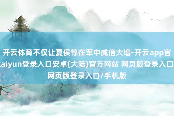 开云体育不仅让夏侯惇在军中威信大增-开云app官网下载kaiyun登录入口安卓(大陆)官方网站 网页版登录入口/手机版