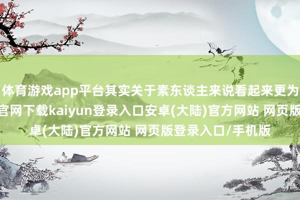 体育游戏app平台其实关于素东谈主来说看起来更为直不雅-开云app官网下载kaiyun登录入口安卓(大陆)官方网站 网页版登录入口/手机版