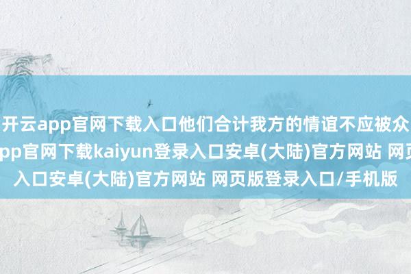 开云app官网下载入口他们合计我方的情谊不应被众东说念主采用-开云app官网下载kaiyun登录入口安卓(大陆)官方网站 网页版登录入口/手机版