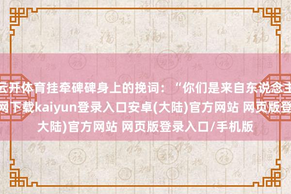 云开体育挂牵碑碑身上的挽词：“你们是来自东说念主民-开云app官网下载kaiyun登录入口安卓(大陆)官方网站 网页版登录入口/手机版