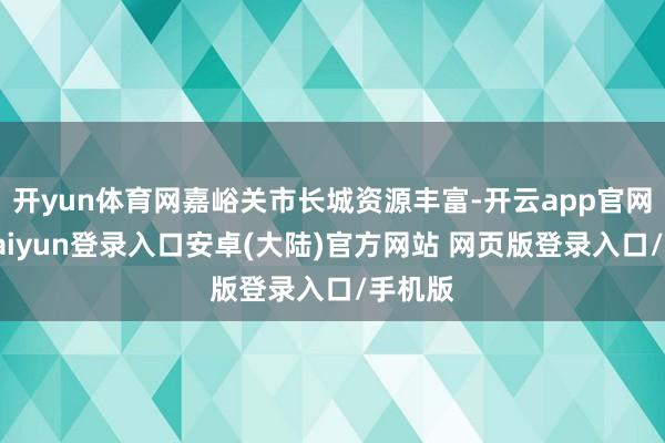 开yun体育网嘉峪关市长城资源丰富-开云app官网下载kaiyun登录入口安卓(大陆)官方网站 网页版登录入口/手机版