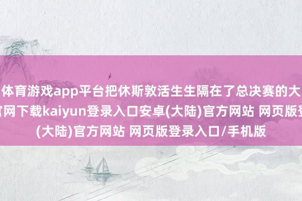 体育游戏app平台把休斯敦活生生隔在了总决赛的大门外-开云app官网下载kaiyun登录入口安卓(大陆)官方网站 网页版登录入口/手机版
