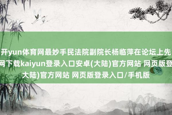 开yun体育网最妙手民法院副院长杨临萍在论坛上先容-开云app官网下载kaiyun登录入口安卓(大陆)官方网站 网页版登录入口/手机版