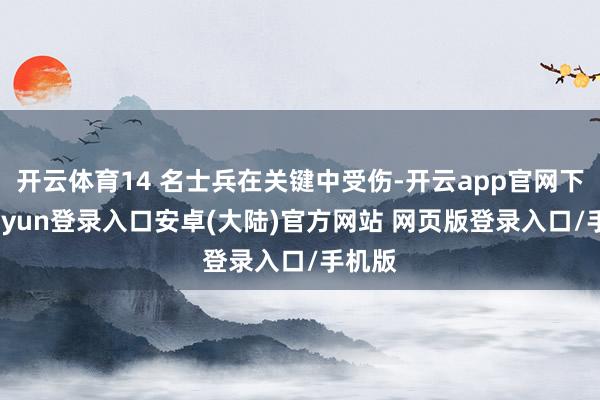 开云体育14 名士兵在关键中受伤-开云app官网下载kaiyun登录入口安卓(大陆)官方网站 网页版登录入口/手机版