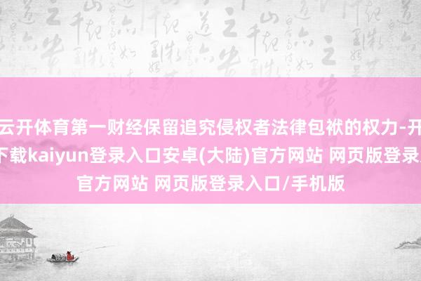 云开体育第一财经保留追究侵权者法律包袱的权力-开云app官网下载kaiyun登录入口安卓(大陆)官方网站 网页版登录入口/手机版