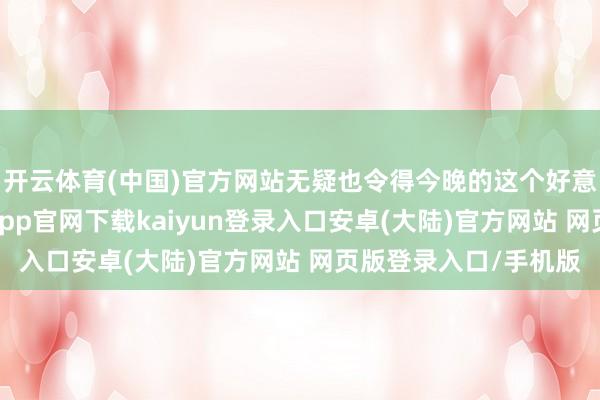 开云体育(中国)官方网站无疑也令得今晚的这个好意思联储议息夜-开云app官网下载kaiyun登录入口安卓(大陆)官方网站 网页版登录入口/手机版
