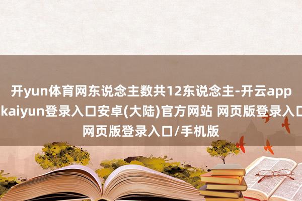 开yun体育网东说念主数共12东说念主-开云app官网下载kaiyun登录入口安卓(大陆)官方网站 网页版登录入口/手机版