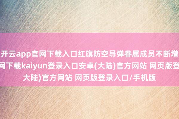 开云app官网下载入口红旗防空导弹眷属成员不断增加-开云app官网下载kaiyun登录入口安卓(大陆)官方网站 网页版登录入口/手机版