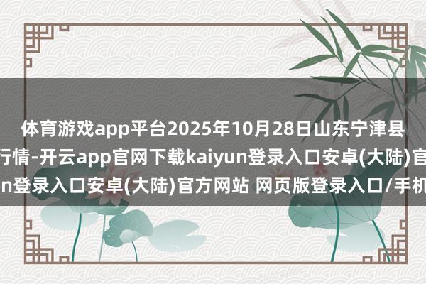 体育游戏app平台2025年10月28日山东宁津县东崔蔬菜批发商场价钱行情-开云app官网下载kaiyun登录入口安卓(大陆)官方网站 网页版登录入口/手机版