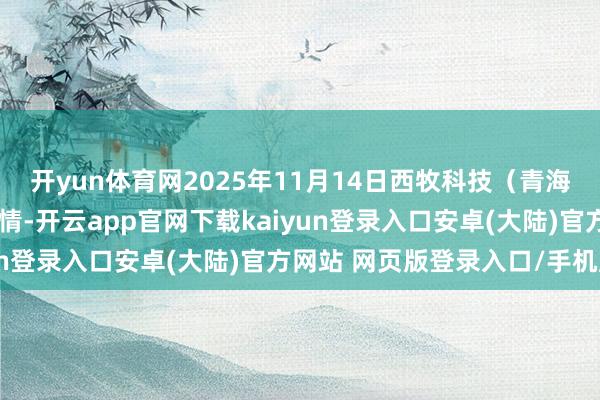 开yun体育网2025年11月14日西牧科技（青海）有限株连公司价钱行情-开云app官网下载kaiyun登录入口安卓(大陆)官方网站 网页版登录入口/手机版
