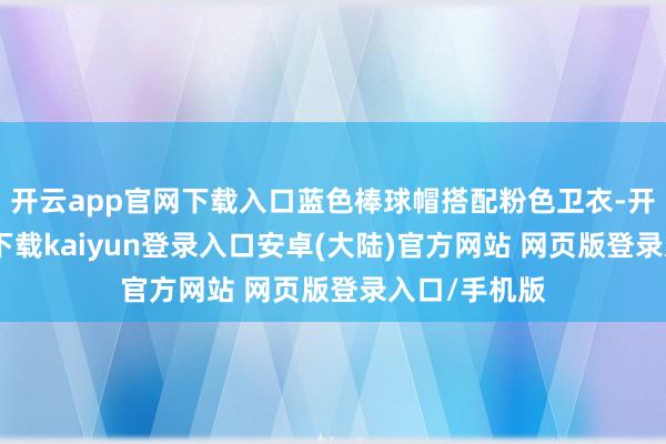 开云app官网下载入口蓝色棒球帽搭配粉色卫衣-开云app官网下载kaiyun登录入口安卓(大陆)官方网站 网页版登录入口/手机版