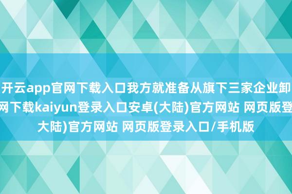 开云app官网下载入口我方就准备从旗下三家企业卸任-开云app官网下载kaiyun登录入口安卓(大陆)官方网站 网页版登录入口/手机版