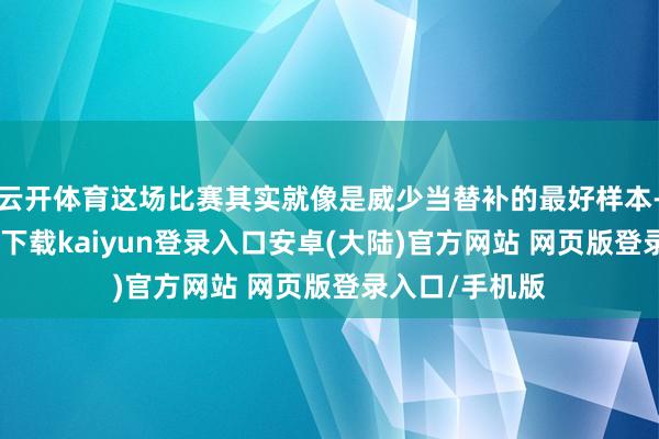 云开体育这场比赛其实就像是威少当替补的最好样本-开云app官网下载kaiyun登录入口安卓(大陆)官方网站 网页版登录入口/手机版