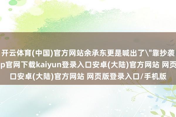 开云体育(中国)官方网站余承东更是喊出了