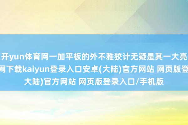 开yun体育网一加平板的外不雅狡计无疑是其一大亮点-开云app官网下载kaiyun登录入口安卓(大陆)官方网站 网页版登录入口/手机版