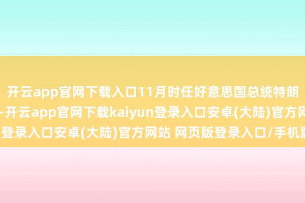 开云app官网下载入口11月时任好意思国总统特朗普又以国度安全为由-开云app官网下载kaiyun登录入口安卓(大陆)官方网站 网页版登录入口/手机版