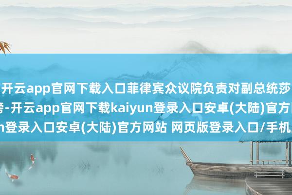 开云app官网下载入口菲律宾众议院负责对副总统莎拉·杜特尔特漠视毁谤-开云app官网下载kaiyun登录入口安卓(大陆)官方网站 网页版登录入口/手机版