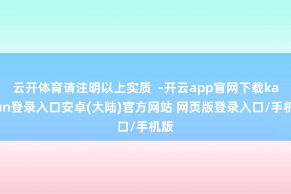 云开体育请注明以上实质 -开云app官网下载kaiyun登录入口安卓(大陆)官方网站 网页版登录入口/手机版